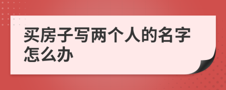 买房子写两个人的名字怎么办