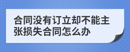 合同没有订立却不能主张损失合同怎么办