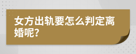 女方出轨要怎么判定离婚呢？