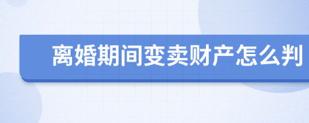 离婚期间变卖财产怎么判