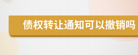 债权转让通知可以撤销吗