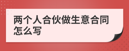两个人合伙做生意合同怎么写