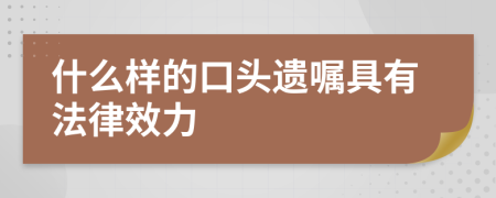 什么样的口头遗嘱具有法律效力