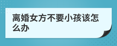 离婚女方不要小孩该怎么办