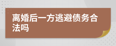 离婚后一方逃避债务合法吗