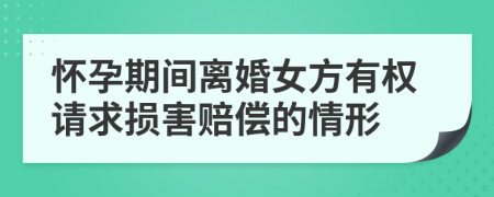 怀孕期间离婚女方有权请求损害赔偿的情形