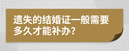 遗失的结婚证一般需要多久才能补办？