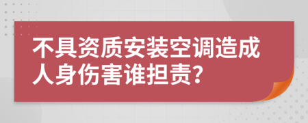 不具资质安装空调造成人身伤害谁担责？
