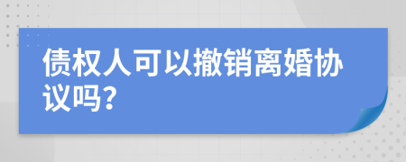 债权人可以撤销离婚协议吗？