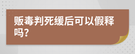 贩毒判死缓后可以假释吗？