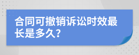 合同可撤销诉讼时效最长是多久？