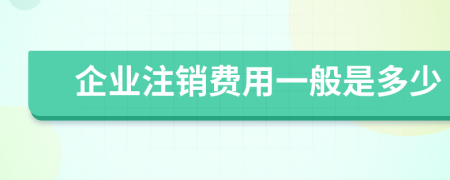 企业注销费用一般是多少