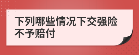 下列哪些情况下交强险不予赔付