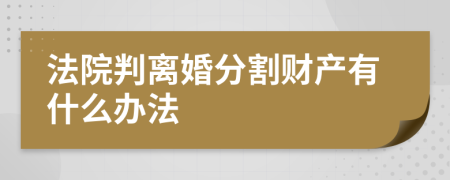 法院判离婚分割财产有什么办法