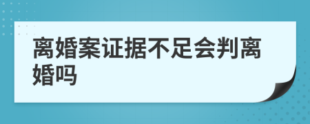 离婚案证据不足会判离婚吗