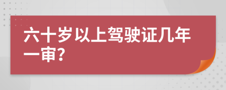 六十岁以上驾驶证几年一审？