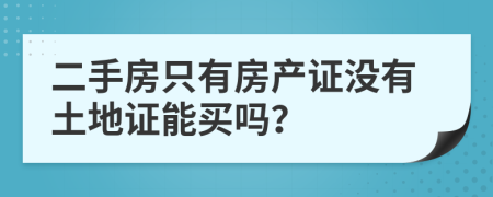二手房只有房产证没有土地证能买吗？