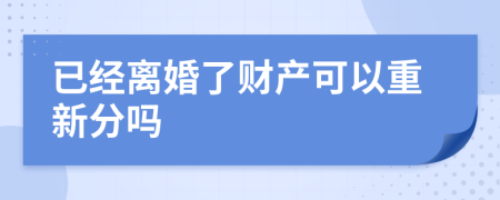 已经离婚了财产可以重新分吗