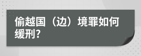 偷越国（边）境罪如何缓刑?