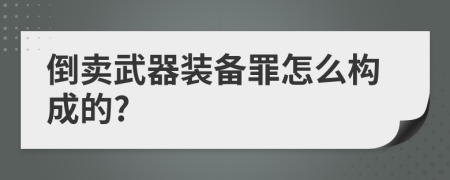 倒卖武器装备罪怎么构成的?