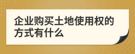 企业购买土地使用权的方式有什么