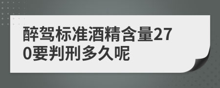 醉驾标准酒精含量270要判刑多久呢