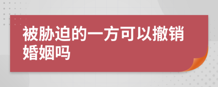 被胁迫的一方可以撤销婚姻吗