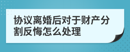 协议离婚后对于财产分割反悔怎么处理