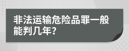 非法运输危险品罪一般能判几年？