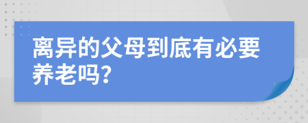 离异的父母到底有必要养老吗？