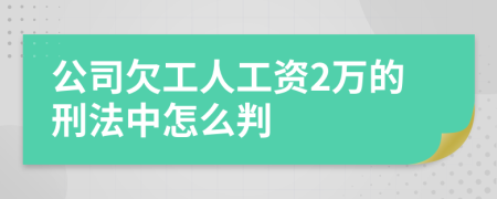 公司欠工人工资2万的刑法中怎么判