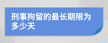 刑事拘留的最长期限为多少天