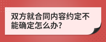 双方就合同内容约定不能确定怎么办?