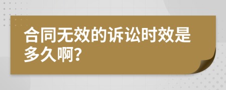 合同无效的诉讼时效是多久啊？