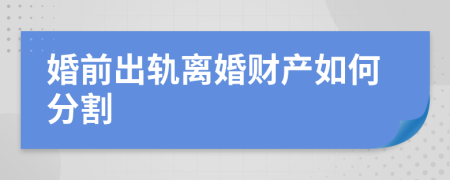 婚前出轨离婚财产如何分割