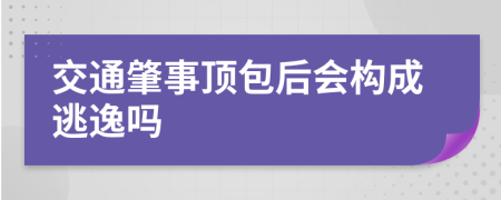 交通肇事顶包后会构成逃逸吗