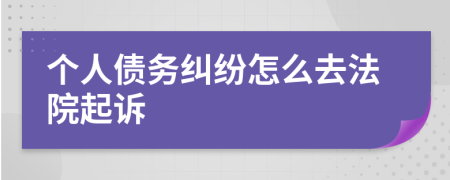 个人债务纠纷怎么去法院起诉