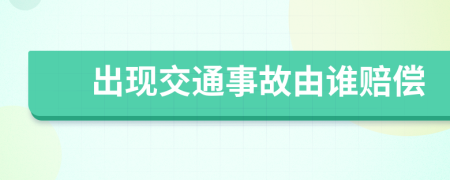 出现交通事故由谁赔偿