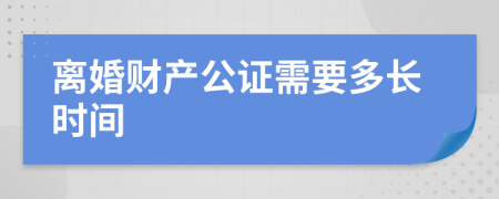 离婚财产公证需要多长时间