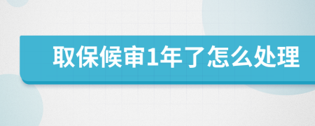 取保候审1年了怎么处理