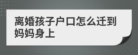 离婚孩子户口怎么迁到妈妈身上