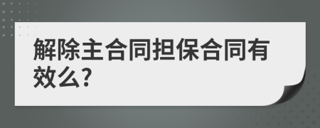 解除主合同担保合同有效么?