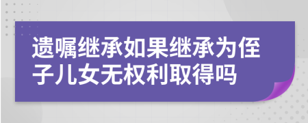 遗嘱继承如果继承为侄子儿女无权利取得吗