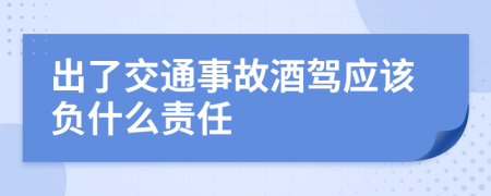 出了交通事故酒驾应该负什么责任