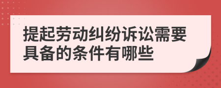 提起劳动纠纷诉讼需要具备的条件有哪些