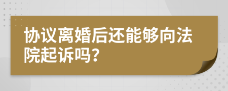 协议离婚后还能够向法院起诉吗？