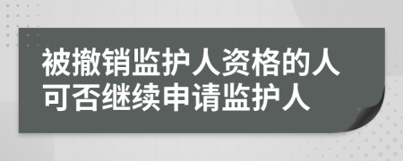 被撤销监护人资格的人可否继续申请监护人