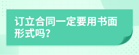 订立合同一定要用书面形式吗？