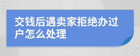 交钱后遇卖家拒绝办过户怎么处理