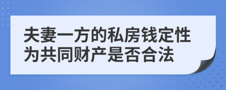 夫妻一方的私房钱定性为共同财产是否合法